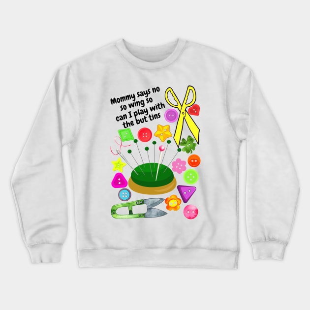 Mommy says no sewing so can I play with the buttons Crewneck Sweatshirt by Blue Butterfly Designs 